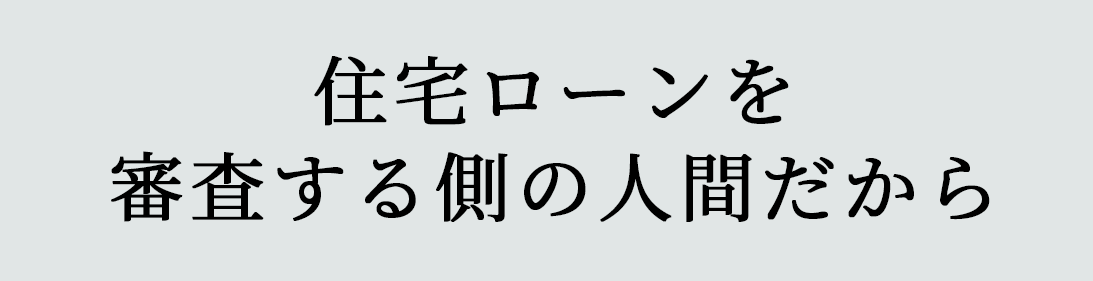 住宅ローンを審査する側の人間だから